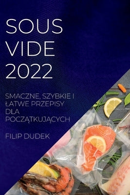 Sous Vide 2022 (Polish): Smaczne, Szybkie I Latwe Przepisy Dla Pocz&#260;tkuj&#260;cych by Dudek, Filip