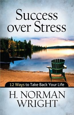 Success Over Stress: 12 Ways to Take Back Your Life by Wright, Norman