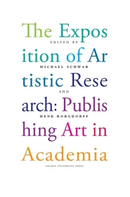 The Exposition of Artistic Research: Publishing Art in Academia by Schwab