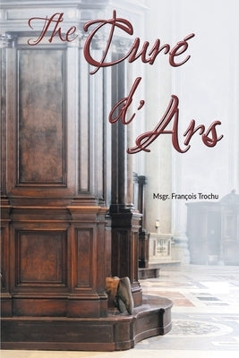 The Curé d'Ars by Trochu, Msgr Fran&#231;ois