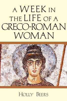 A Week in the Life of a Greco-Roman Woman by Beers, Holly