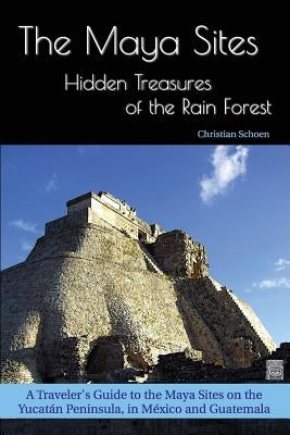 The Maya Sites - Hidden Treasures of the Rain Forest: A Traveler's Guide to the Maya Sites on the Yucatán Peninsula, in México and Guatemala by Schoen, Christian