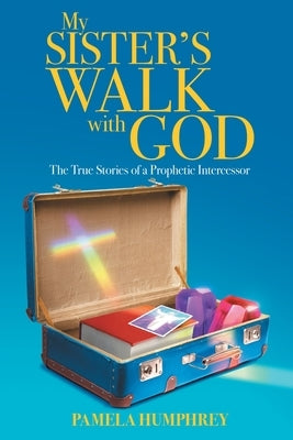 My Sister's Walk with God: The True Stories of a Prophetic Intercessor by Humphrey, Pamela