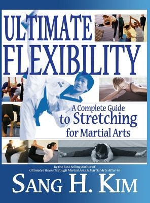 Ultimate Flexibility: A Complete Guide to Stretching for Martial Arts by Kim, Sang H.