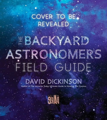 The Backyard Astronomer's Field Guide: How to Find the Best Objects the Night Sky Has to Offer by Dickinson, David