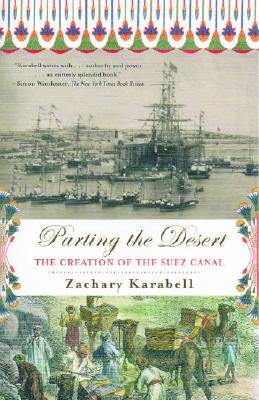 Parting the Desert: The Creation of the Suez Canal by Karabell, Zachary