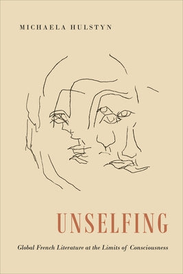 Unselfing: Global French Literature at the Limits of Consciousness by Hulstyn, Michaela