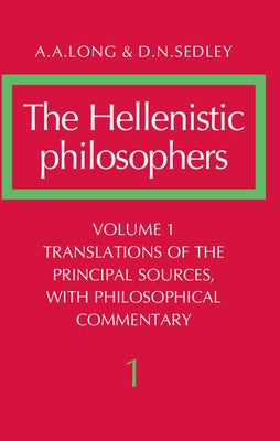 The Hellenistic Philosophers: Volume 1, Translations of the Principal Sources with Philosophical Commentary by Long, A. A.