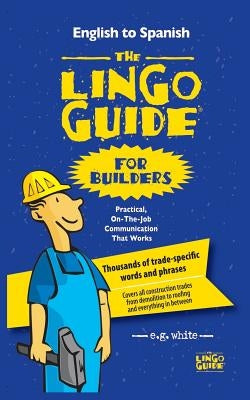 The Lingo Guide for Builders; La Lingo Guide Para Constructores by White, E. G.
