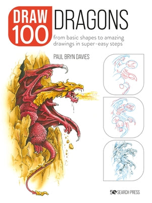 Draw 100: Dragons: From Basic Shapes to Amazing Drawings in Super-Easy Steps by Bryn Davies, Paul