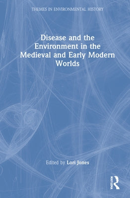 Disease and the Environment in the Medieval and Early Modern Worlds by Jones, Lori