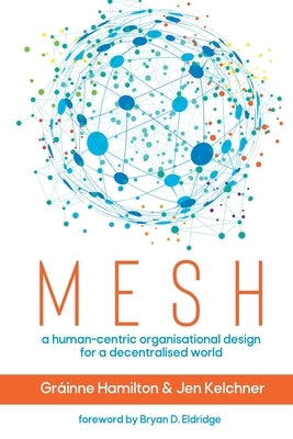 Mesh: A human-centric organisational design for a decentralised world by Hamilton, Gr&#225;inne