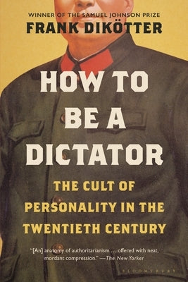 How to Be a Dictator: The Cult of Personality in the Twentieth Century by Dik&#246;tter, Frank