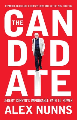 The Candidate: Jeremy Corbyn's Improbable Path to Power by Nunns, Alex