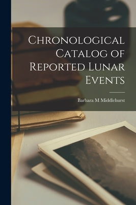 Chronological Catalog of Reported Lunar Events by Middlehurst, Barbara M.