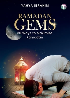 Ramadan Gems: 30 Ways to Maximize Ramadan by Ibrahim, Yahya