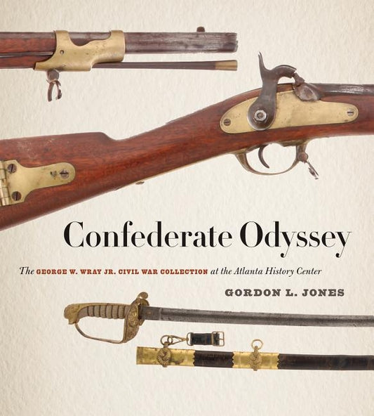 Confederate Odyssey: The George W. Wray Jr. Civil War Collection at the Atlanta History Center by Jones, Gordon L.