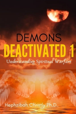 Demons Deactivated 1: Understanding Spiritual Warfare by Christly, Hephzibah