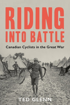 Riding Into Battle: Canadian Cyclists in the Great War by Glenn, Ted