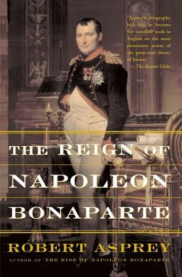 The Reign of Napoleon Bonaparte by Asprey, Robert