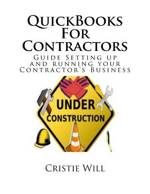 QuickBooks For Contractors: Guide Setting up and running your Contractor's Business by Will, Cristie