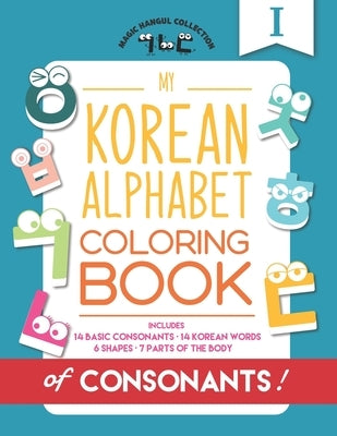 My Korean Alphabet Coloring Book of Consonants: Includes 14 Basic Consonants, 14 Korean Words, 6 Shapes, and 7 Parts of the Body by Kang, Eunice