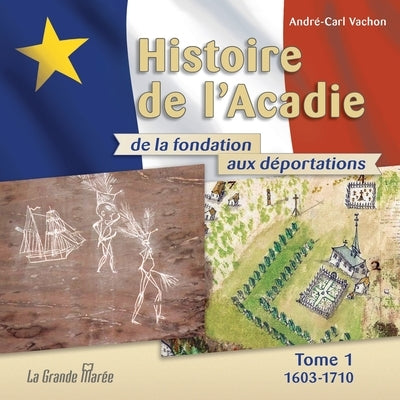 Histoire de l'Acadie - Tome 1: 1603-1710: De la fondation aux déportations by Vachon, Andr&#233;-Carl