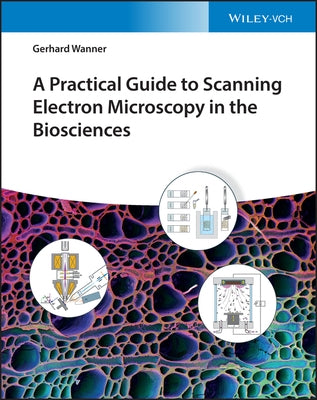 A Practical Guide to Scanning Electron Microscopy in the Biosciences by Wanner, Gerhard