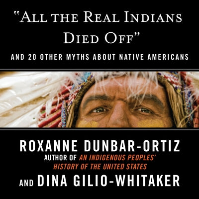 All the Real Indians Died Off: And 20 Other Myths about Native Americans by 