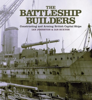 The Battleship Builders: Constructing and Arming British Capital Ships by Johnston, Ian