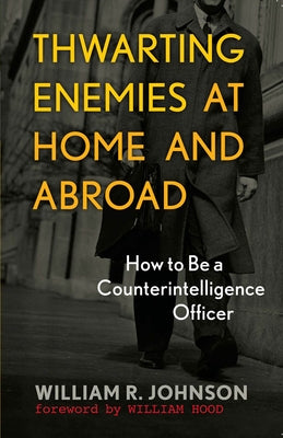 Thwarting Enemies at Home and Abroad: How to Be a Counterintelligence Officer by Johnson, William R.