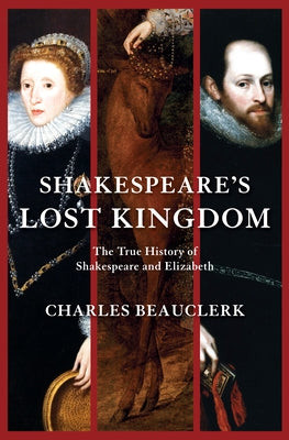 Shakespeare's Lost Kingdom: The True History of Shakespeare and Elizabeth by Beauclerk, Charles