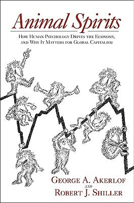 Animal Spirits: How Human Psychology Drives the Economy, and Why It Matters for Global Capitalism by Akerlof, George A.