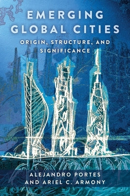 Emerging Global Cities: Origin, Structure, and Significance by Portes, Alejandro