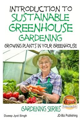 Introduction to Sustainable Greenhouse Gardening - Growing Plants in Your Greenhouse by Davidson, John