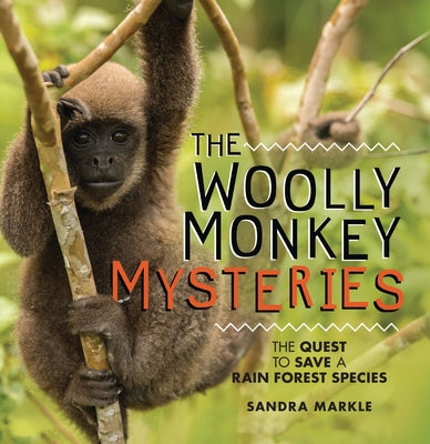 The Woolly Monkey Mysteries: The Quest to Save a Rain Forest Species by Markle, Sandra