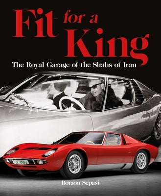 Fit for a King: The Royal Garage of the Shahs of Iran by Sepasi, Borzou