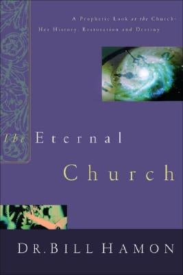 The Eternal Church: A Prophetic Look at the Church--Her History, Restoration, and Destiny by Hamon, Bill