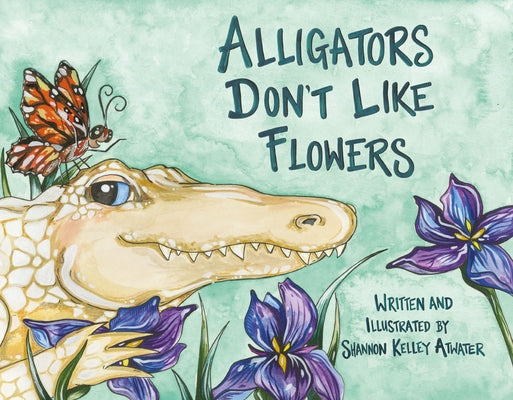 Alligators Don't Like Flowers by Atwater, Shannon Kelley