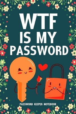 WTF Is My Password Password Keeper Notebook: Password log book and internet login password organizer with alphabetical indexes, small logbook to prote by &. Fun Books, Easy