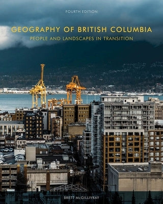 Geography of British Columbia: People and Landscapes in Transition, 4th Edition by McGillivray, Brett