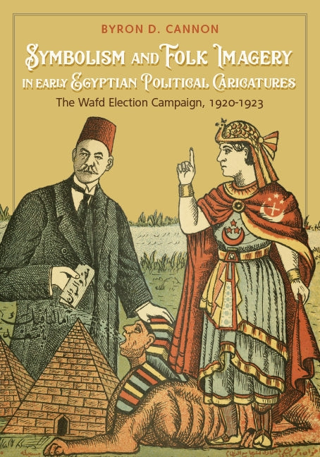 Symbolism and Folk Imagery in Early Egyptian Political Caricatures: The Wafd Election Campaign, 1920-1923 by Cannon, Byron D.