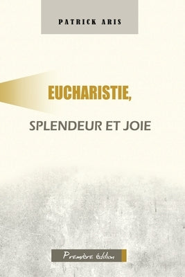 Eucharistie, splendeur et joie by Aris, Patrick