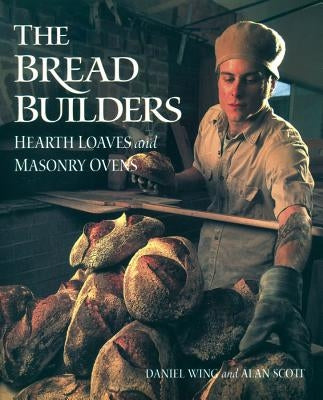 The Bread Builders: Hearth Loaves and Masonry Ovens by Scott, Alan