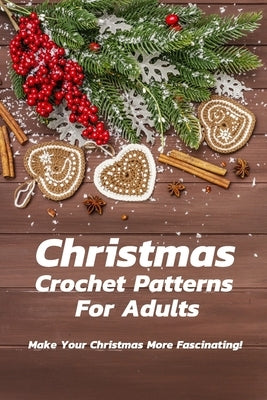 Christmas Crochet Patterns For Adults: Make Your Christmas More Fascinating!: Many Easy Crochet Patterns For Beginners by Kalist, Christopher