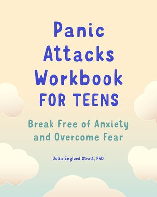 Panic Attacks Workbook for Teens: Break Free of Anxiety and Overcome Fear by Strait, Julia Englund