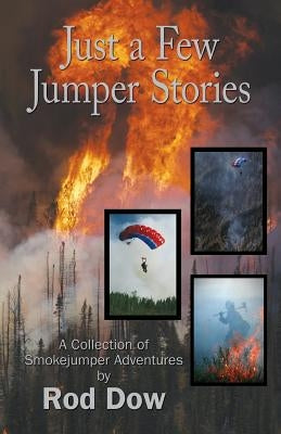 Just a Few Jumper Stories: A Collection of Smokejumper Adventures by Dow, Rod