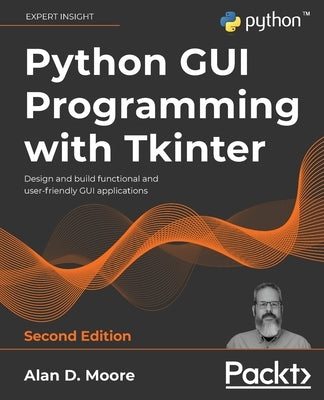 Python GUI Programming with Tkinter - Second Edition: Design and build functional and user-friendly GUI applications by Moore, Alan D.