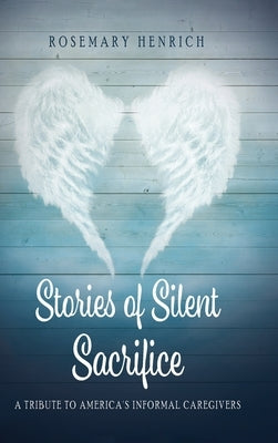 Stories of Silent Sacrifice: A Tribute to Informal Caregivers by Henrich, Rosemary