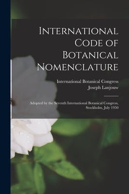 International Code of Botanical Nomenclature: Adopted by the Seventh International Botanical Congress, Stockholm, July 1950 by International Botanical Congress (7th